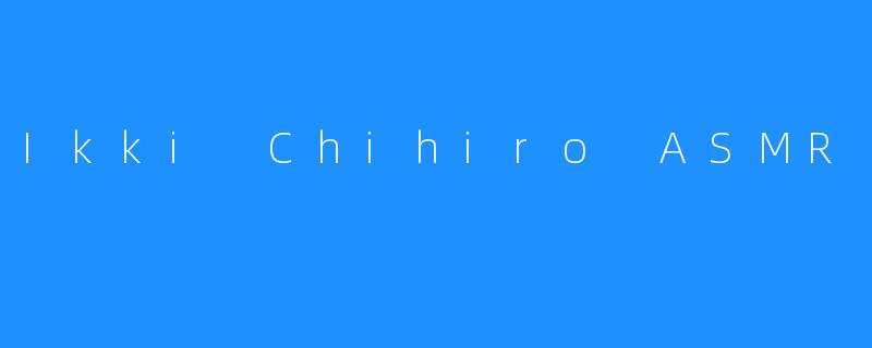 Ikki Chihiro ASMR